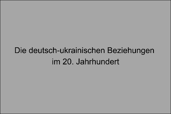 Überschrift Die deutsch-ukrainischen Beziehungen im 20. Jahrhundert