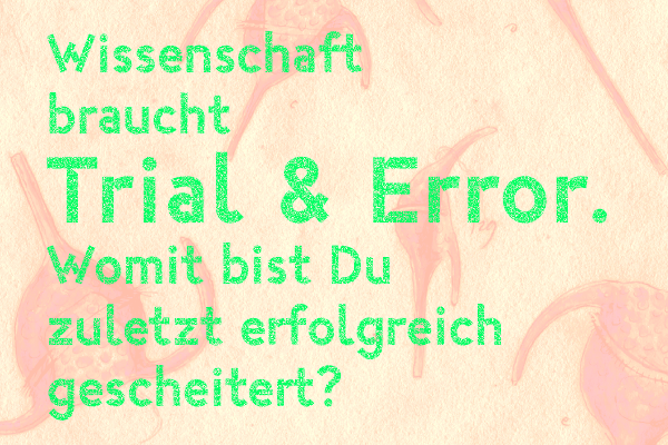 Wissenschaft braucht Trial & Error. Womit bist Du zuletzt erfolgreich gescheitert?