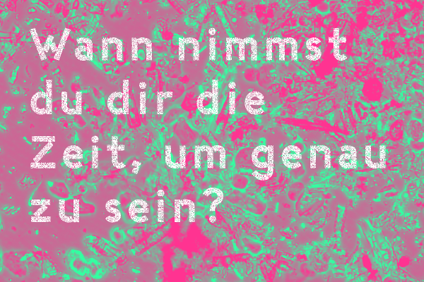 Wann nimmst Du Dir die Zeit, um genau zu sein?